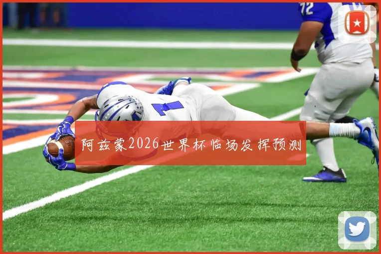 阿兹蒙2026世界杯临场发挥预测