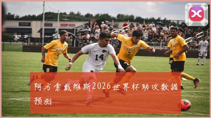 阿方索戴维斯2026世界杯助攻数据预测