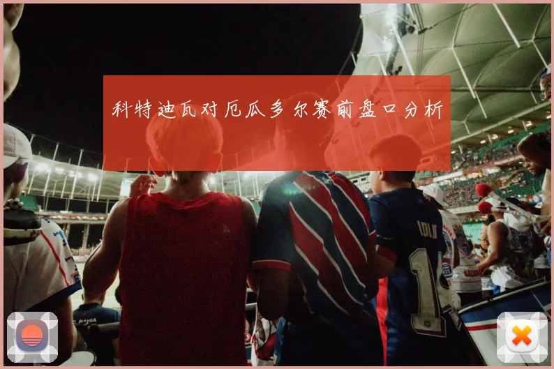 科特迪瓦对厄瓜多尔赛前盘口分析