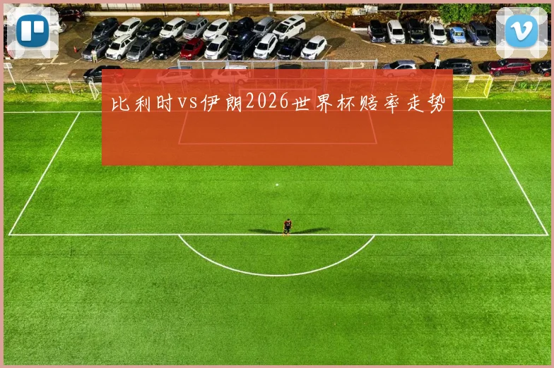 比利时vs伊朗2026世界杯赔率走势