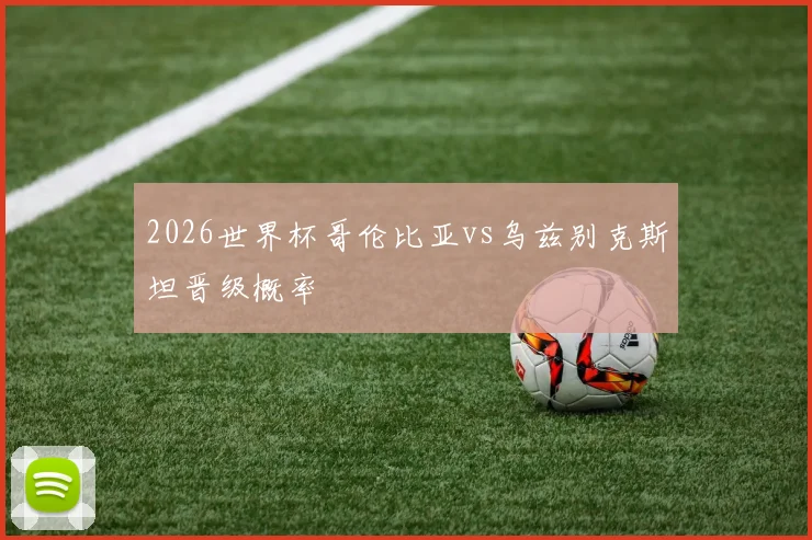 2026世界杯哥伦比亚vs乌兹别克斯坦晋级概率