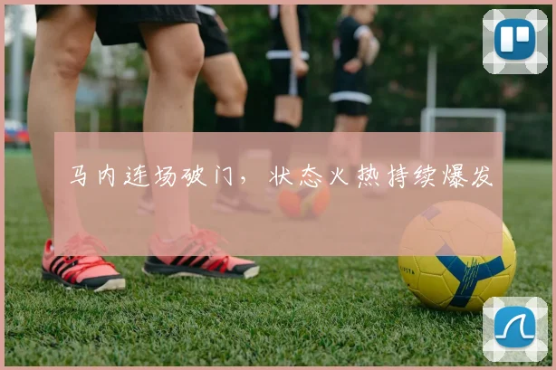 马内连场破门，状态火热持续爆发