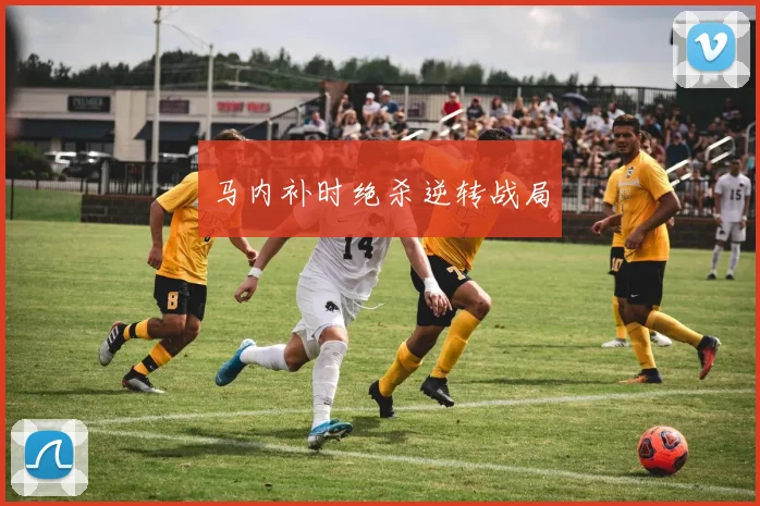 马内补时绝杀逆转战局