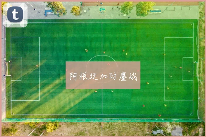 阿根廷加时鏖战