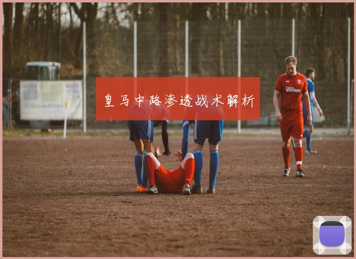 皇马中路渗透战术解析