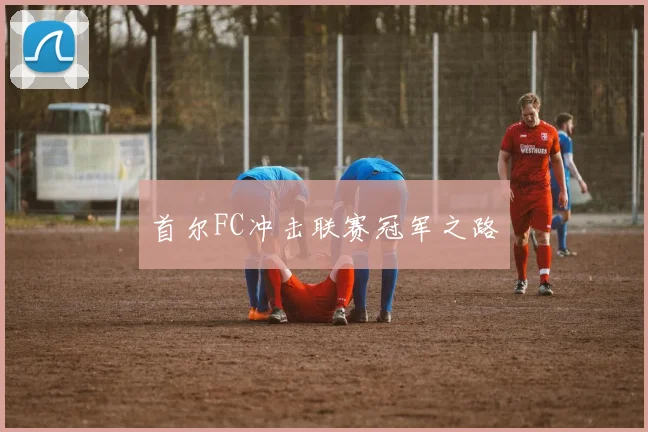 首尔FC冲击联赛冠军之路