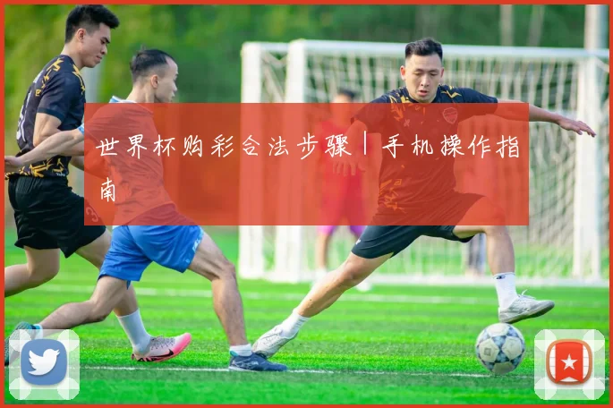 世界杯购彩合法步骤｜手机操作指南