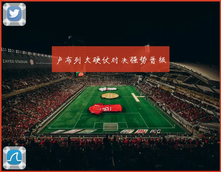 卢布列夫硬仗对决强势晋级