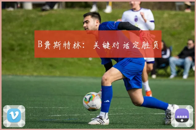 B费斯特林：关键对话定胜负