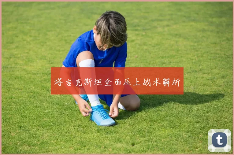 塔吉克斯坦全面压上战术解析
