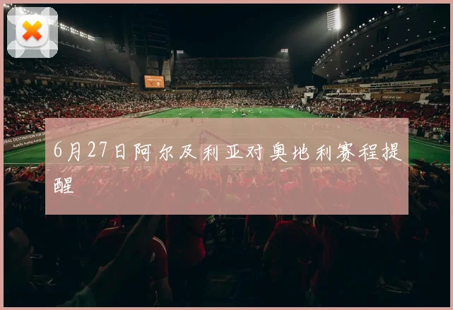 6月27日阿尔及利亚对奥地利赛程提醒