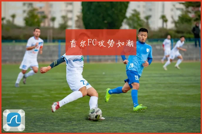 首尔FC攻势如潮