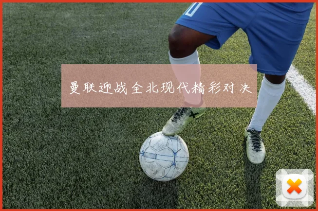 曼联迎战全北现代精彩对决