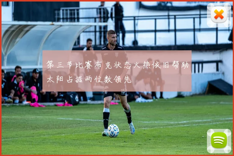 第三节比赛布克状态火热依旧帮助太阳占据两位数领先