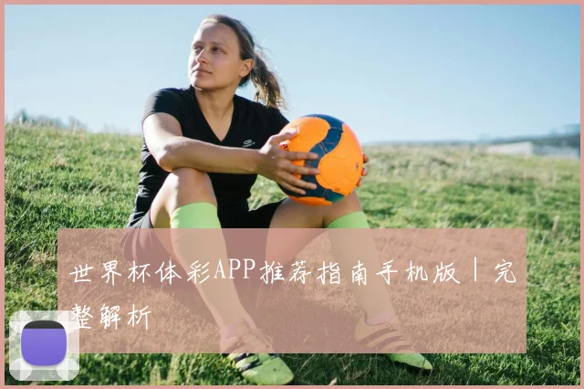 世界杯体彩APP推荐指南手机版｜完整解析
