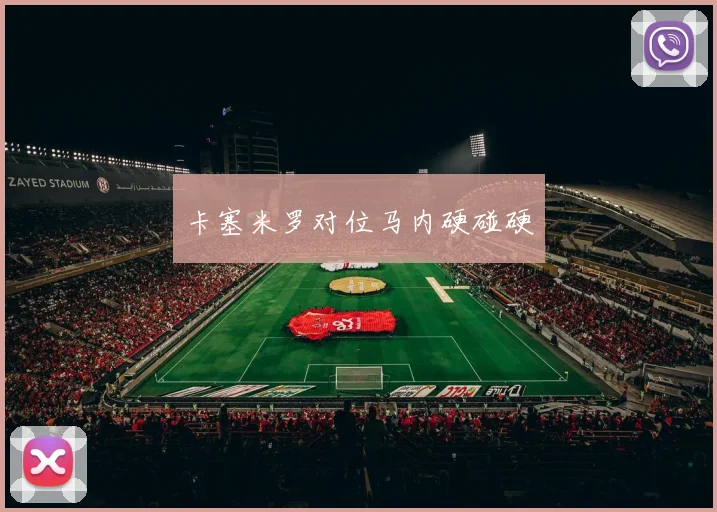 卡塞米罗对位马内硬碰硬