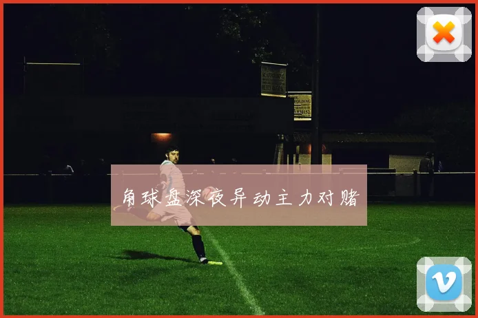 角球盘深夜异动主力对赌