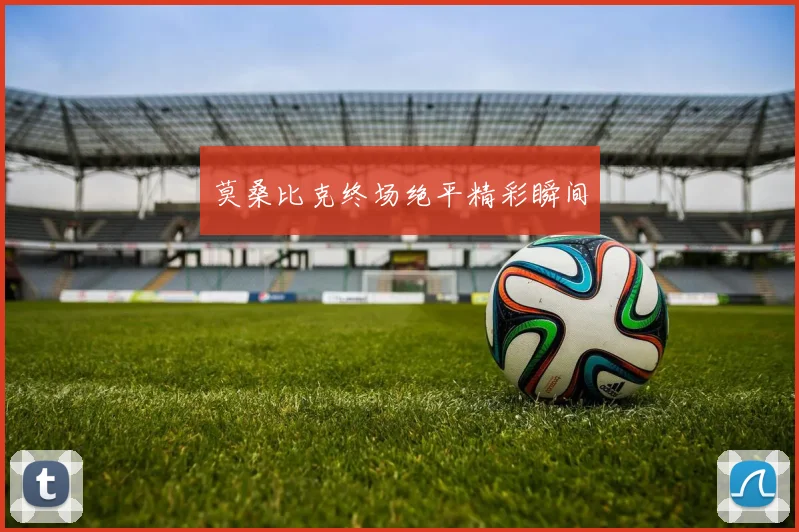 莫桑比克终场绝平精彩瞬间