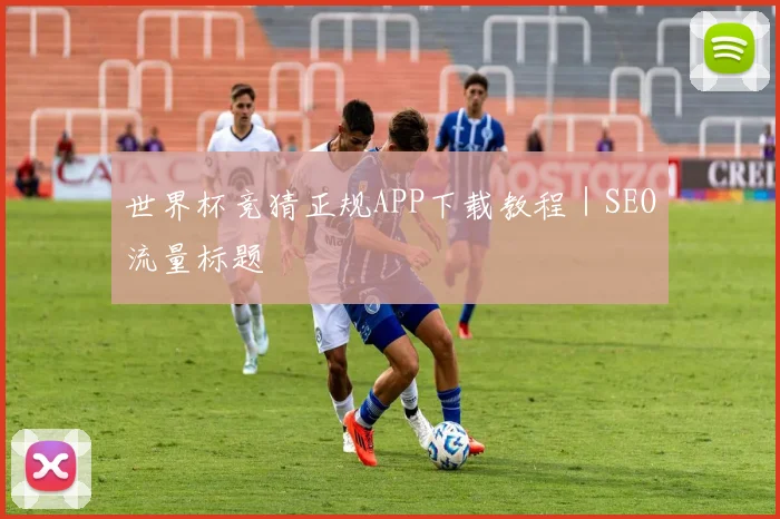 世界杯竞猜正规APP下载教程｜SEO流量标题