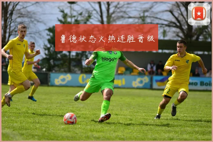 鲁德状态火热连胜晋级