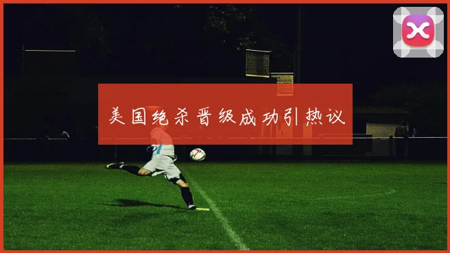 美国绝杀晋级成功引热议