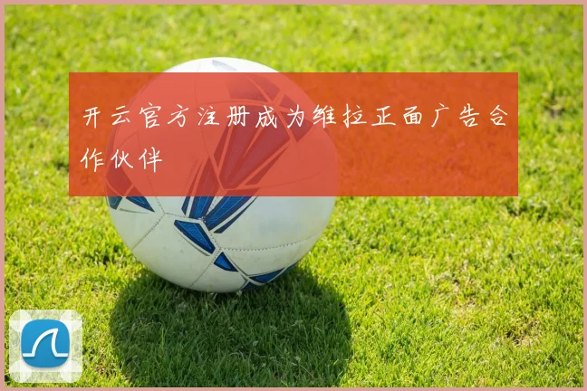 开云官方注册成为维拉正面广告合作伙伴