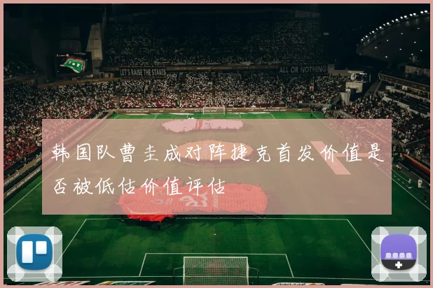 韩国队曹圭成对阵捷克首发价值是否被低估价值评估