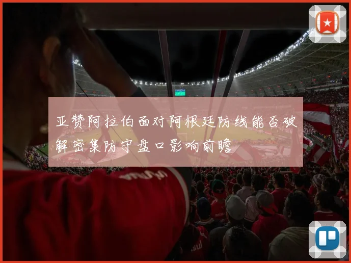 亚赞阿拉伯面对阿根廷防线能否破解密集防守盘口影响前瞻