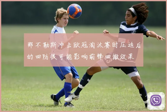 那不勒斯冲击欧冠淘汰赛时压迫后的回防很可能影响前锋回撤效果