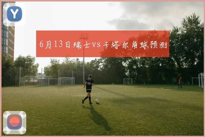 6月13日瑞士vs卡塔尔角球预测