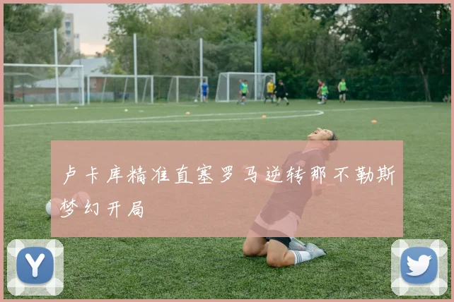 卢卡库精准直塞罗马逆转那不勒斯梦幻开局