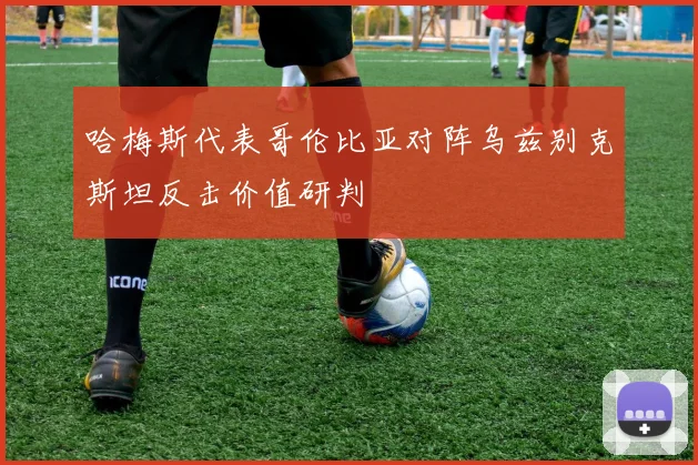 哈梅斯代表哥伦比亚对阵乌兹别克斯坦反击价值研判
