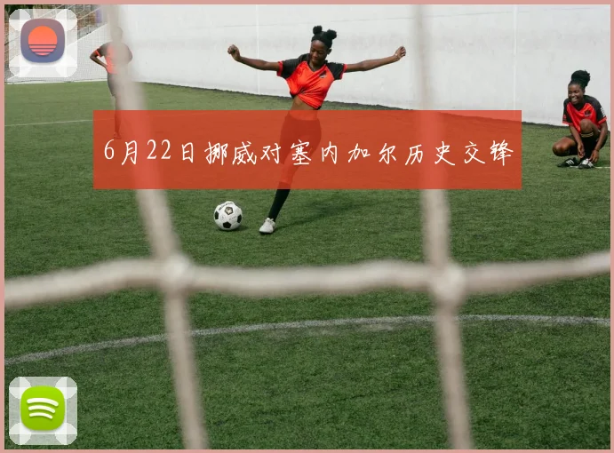 6月22日挪威对塞内加尔历史交锋